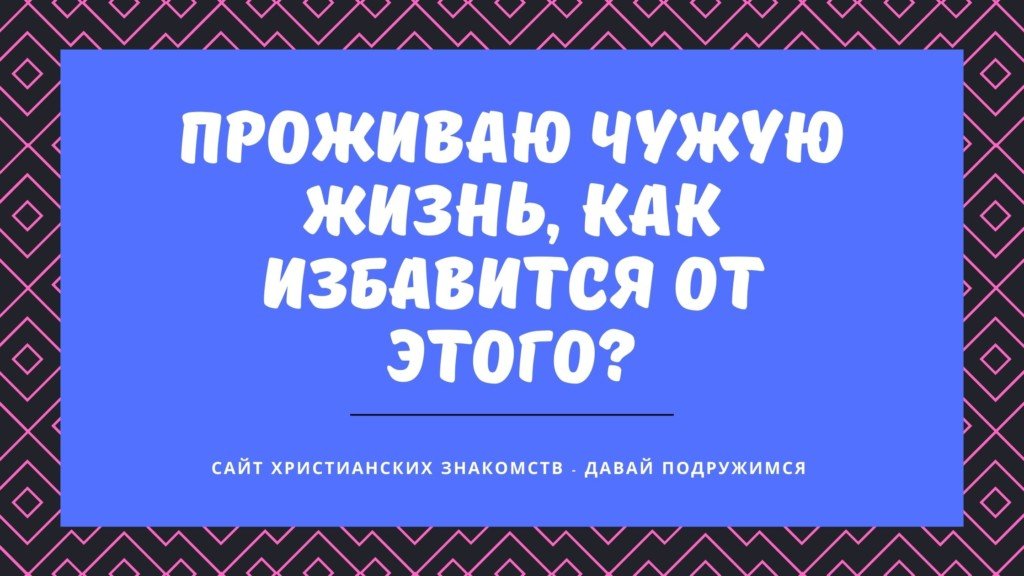 Проживаю чужую жизнь, как избавится от этого